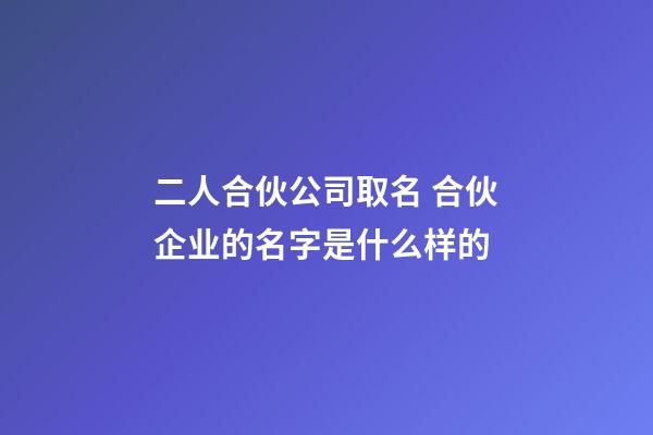 二人合伙公司取名 合伙企业的名字是什么样的